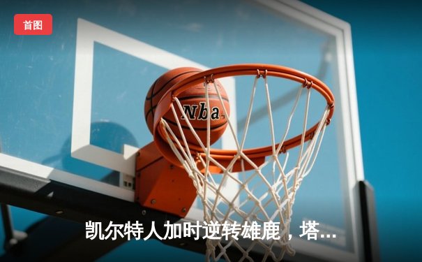 凯尔特人加时逆转雄鹿，塔图姆42分创赛季新高