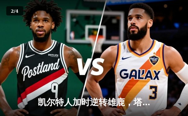 凯尔特人加时逆转雄鹿，塔图姆42分创赛季新高 - 2