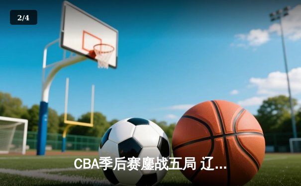 CBA季后赛鏖战五局 辽宁本钢逆转广东宏远挺进总决赛 - 2