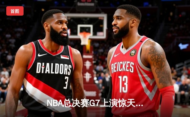 NBA总决赛G7上演惊天逆转 丹佛掘金加时险胜迈阿密热火首夺总冠军