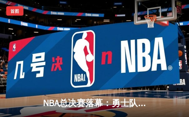 NBA总决赛落幕：勇士队力克凯尔特人，库里荣膺FMVP