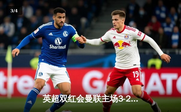 英超双红会曼联主场3-2逆转利物浦，拉什福德独中两元助红魔力保争四希望 - 3