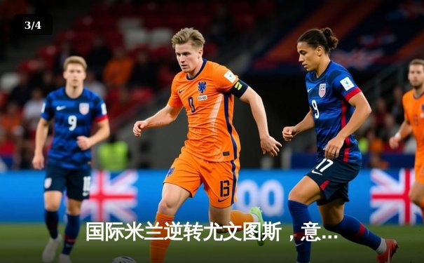 国际米兰逆转尤文图斯，意甲争冠悬念再起 - 3