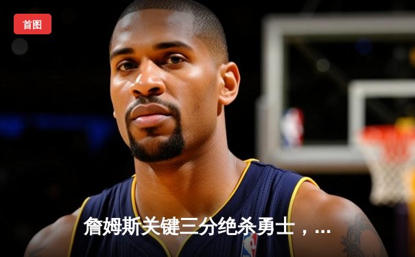 詹姆斯关键三分绝杀勇士，湖人加时险胜挺进西决