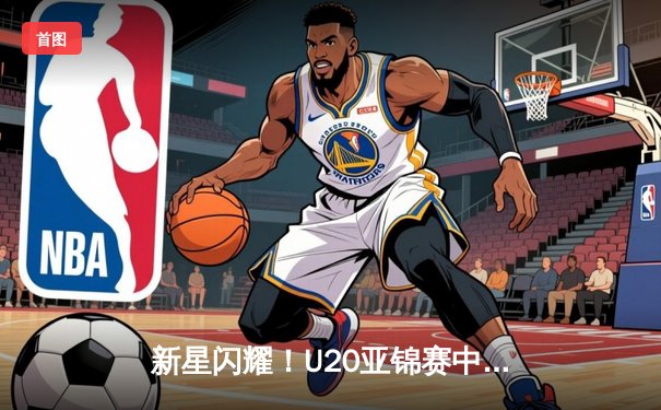 新星闪耀！U20亚锦赛中国男篮加时险胜韩国 杨瀚森狂砍28分17篮板创纪录