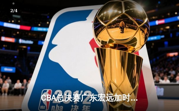 CBA总决赛广东宏远加时力克辽宁本钢，胡明轩40分荣膺MVP - 2