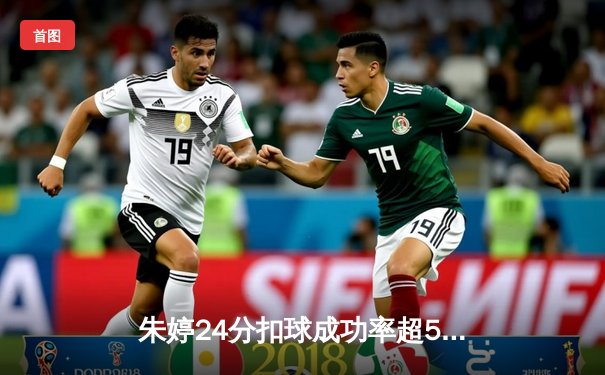 朱婷24分扣球成功率超50% 斯坎迪奇女排3-1逆转劲旅迎开门红