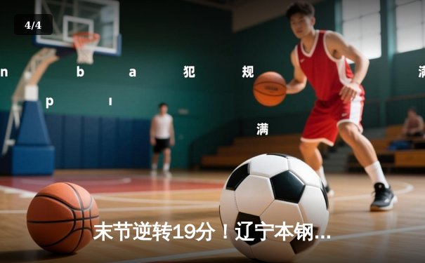 末节逆转19分！辽宁本钢加时险胜广东宏远，赵继伟30+10主宰辽粤大战 - 4