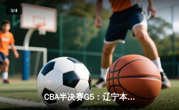 CBA半决赛G5：辽宁本钢加时逆转广东宏远 赵继伟35分创生涯新高 - 3