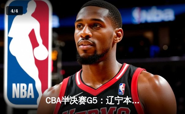CBA半决赛G5：辽宁本钢加时逆转广东宏远 赵继伟35分创生涯新高 - 4